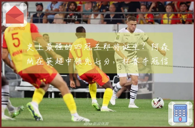 史上最强的四冠王即将诞生？阿森纳在英超中领先七分，杯赛夺冠信心十足
