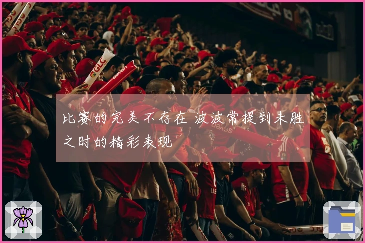 比赛的完美不存在 波波常提到未胜之时的精彩表现