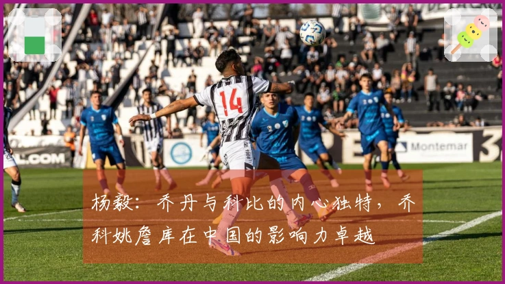 杨毅：乔丹与科比的内心独特，乔科姚詹库在中国的影响力卓越