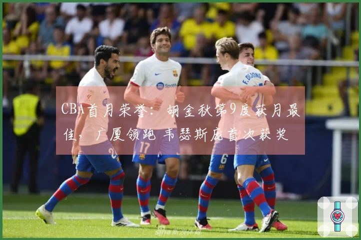 CBA首月荣誉：胡金秋第9度获月最佳，广厦领跑 韦瑟斯庞首次获奖