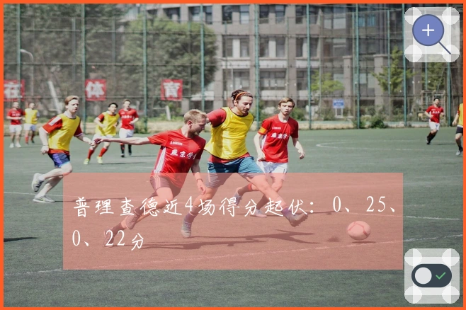 普理查德近4场得分起伏：0、25、0、22分