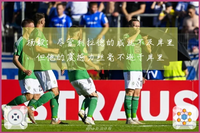 杨毅：尽管利拉德的成就不及库里，但他的震撼力丝毫不逊于库里