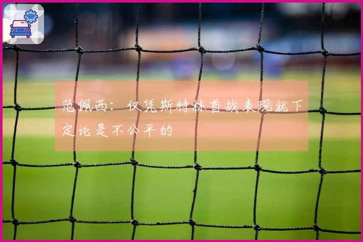 范佩西：仅凭斯特林首战表现就下定论是不公平的