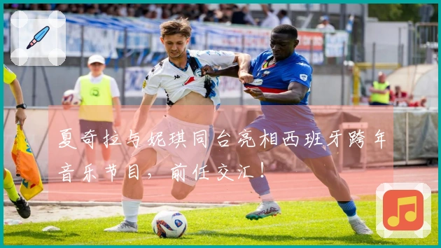 夏奇拉与妮琪同台亮相西班牙跨年音乐节目，前任交汇！